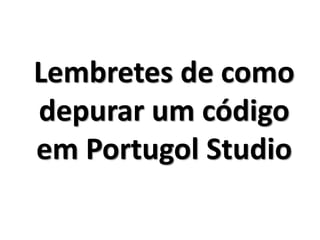 Lembretes de como depurar um código em Portugol Studio  