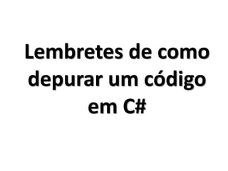 Lembretes de como depurar um código em C#  