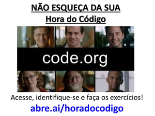 NÃO ESQUEÇA DA SUA Hora do Código 
Acesse, identifique-se e faça os exercícios! 
abre.ai/horadocodigo  