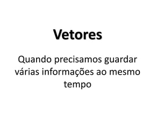 Vetores Quando precisamos guardar várias informações ao mesmo tempo  