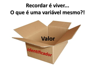 Recordar é viver... O que é uma variável mesmo?! 
Valor  