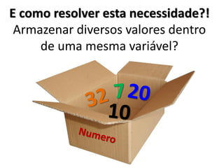 E como resolver esta necessidade?! Armazenar diversos valores dentro de uma mesma variável?  