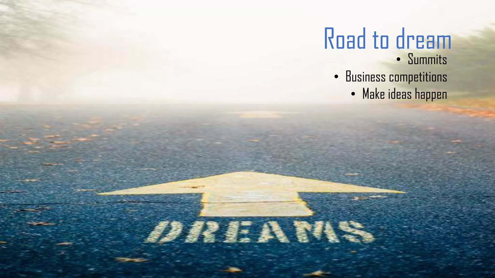 Road to dream
• Summits
• Business competitions
• Make ideas happen
 