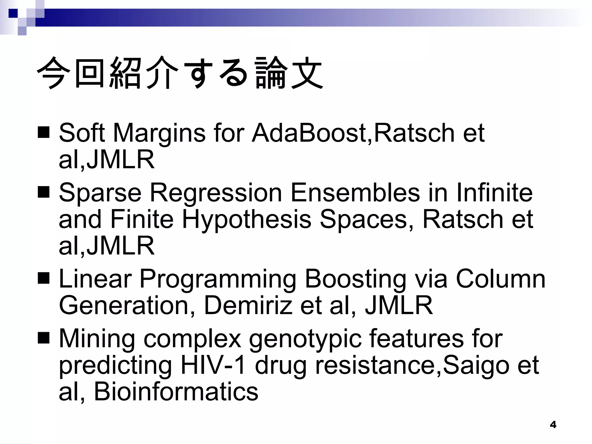 今回紹介する論文 Soft Margins for AdaBoost,Ratsch et al,JMLR Sparse Regression Ensembles in Infinite and Finite Hypothesis Spaces, Ratsch et al,JMLR  Linear Programming Boosting via Column Generation, Demiriz et al, JMLR Mining complex genotypic features for predicting HIV-1 drug resistance,Saigo et al, Bioinformatics 