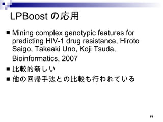 LPBoost の応用 Mining complex genotypic features for predicting HIV-1 drug resistance, Hiroto Saigo, Takeaki Uno, Koji Tsuda, Bioinformatics, 2007   比較的新しい 他の回帰手法との比較も行われている 