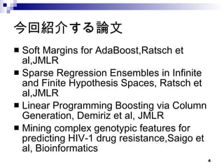 今回紹介する論文 Soft Margins for AdaBoost,Ratsch et al,JMLR Sparse Regression Ensembles in Infinite and Finite Hypothesis Spaces, Ratsch et al,JMLR  Linear Programming Boosting via Column Generation, Demiriz et al, JMLR Mining complex genotypic features for predicting HIV-1 drug resistance,Saigo et al, Bioinformatics 