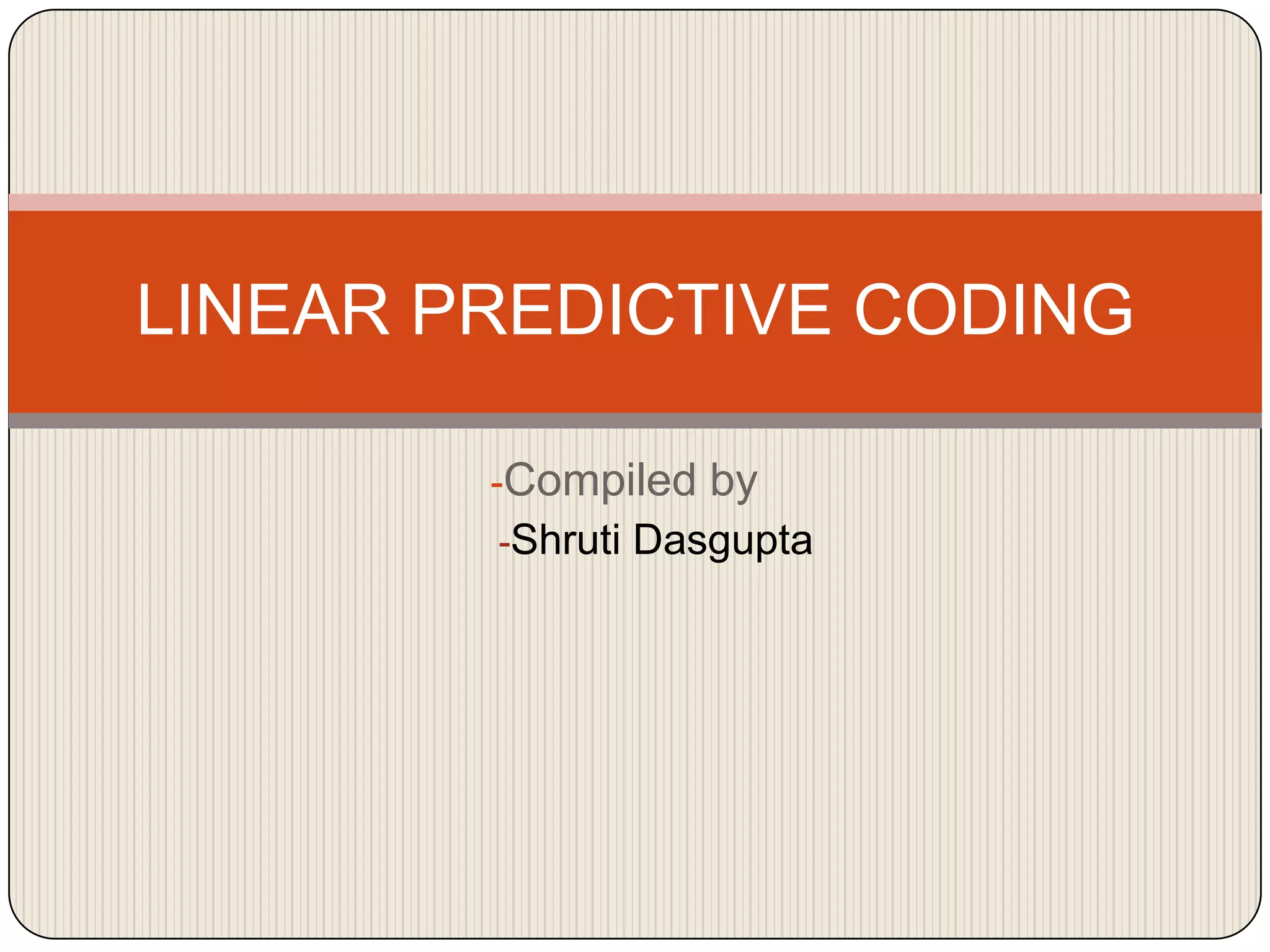 LINEAR PREDICTIVE CODING
-Compiled by
-Shruti Dasgupta

 