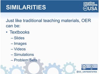 Just like traditional teaching materials, OER
can be:
• Textbooks
– Slides
– Images
– Videos
– Simulations
– Problem Sets
SIMILARITIES
 