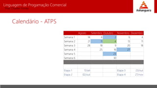Linguagem de Progamação Comercial
Prof. Charles Fortes
Calendário - ATPS
Agosto Setembro Outubro Novembro Dezembro
Semana 1 14 4 2 6 4
Semana 2 21 11 4 13 11
Semana 3 28 18 9 20 18
Semana 4 25 16 27
Semana 5 23
Semana 6 30
Etapa 1 11/set Etapa 3 23/out
Etapa 2 02/out Etapa 4 27/nov
 