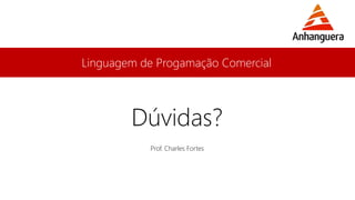 Linguagem de Progamação Comercial
Prof. Charles Fortes
Dúvidas?
 