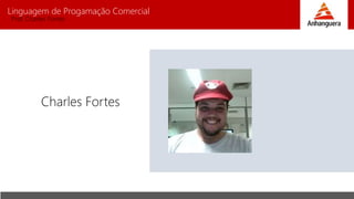 Linguagem de Progamação Comercial
Prof. Charles Fortes
Charles Fortes
 