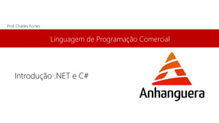 Linguagem de Programação Comercial 
Prof. Charles Fortes 
Introdução .NET e C# 
 