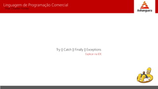 Linguagem de Programação Comercial 
Prof. Charles Fortes 
Try || Catch || Finally || Exceptions 
Explicar na IDE 
 