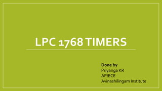 LPC 1768TIMERS
Done by
Priyanga KR
AP/ECE
Avinashilingam Institute
 