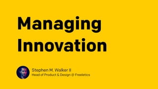 Managing
Innovation
Stephen M. Walker II
Head of Product & Design @ Freeletics
 