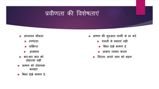 प्रवीणता की ववशेषताएं
 अध्ययन शीलता
 स्पष्टता
 सींक्षिप्त
 हावभाव
 बार-बार बात को
दोहराया नह ीं
 भाषण को रोमाींचक
बनाइए
 बबना देखे भाषण दे
 भाषण की शुरुआत माफी से ना करें
 गलती से घबराएीं नह
 बबना देखे भाषण दे
 आभार व्यक्त करना
 ननरींतर अपने ज्ञान को बढाए
 