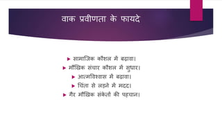 वाक प्रवीणता क
े फायदे
 सामाजजक कौशि में बढावा।
 मौखखक संचार कौशि में सुिार।
 आत्मववश्वास में बढावा।
 धचंता से िड़ने में मदद।
 गैर मौखखक संक
े तों की पहचान।
 
