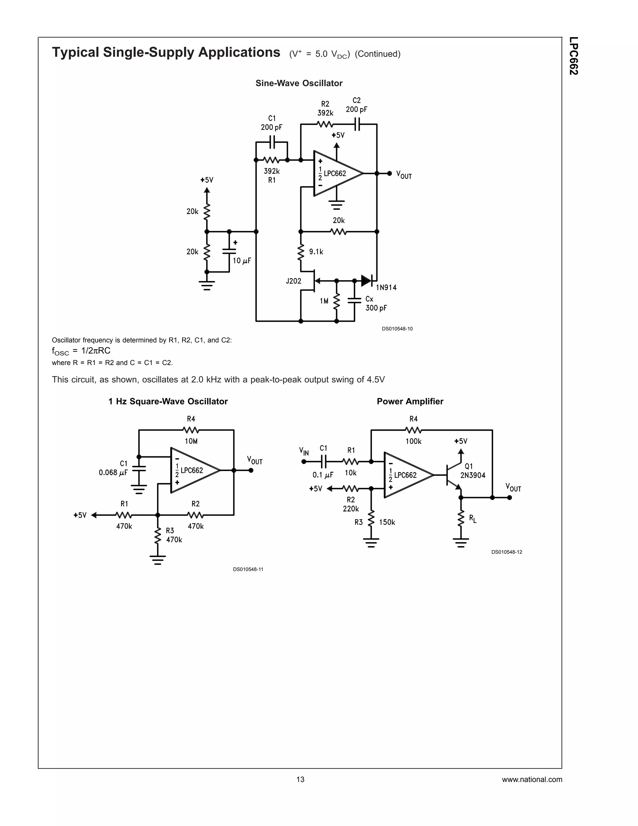 LPC662
Typical Single-Supply Applications                                         (V+ = 5.0 VDC) (Continued)


                                                                    Sine-Wave Oscillator




                                                                                                DS010548-10

Oscillator frequency is determined by R1, R2, C1, and C2:
fOSC = 1/2πRC
where R = R1 = R2 and C = C1 = C2.

This circuit, as shown, oscillates at 2.0 kHz with a peak-to-peak output swing of 4.5V

                 1 Hz Square-Wave Oscillator                                                   Power Amplifier




                                                                                                                 DS010548-12


                                                            DS010548-11




                                                                             13                                     www.national.com
 