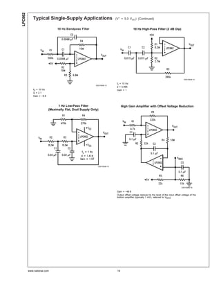 LPC662
            Typical Single-Supply Applications                            (V+ = 5.0 VDC) (Continued)


                                10 Hz Bandpass Filter                                     10 Hz High-Pass Filter (2 dB Dip)




                                                                                                                                            DS010548-14

                                                                           fc = 10 Hz
                                                          DS010548-13
                                                                           d = 0.895
            fO = 10 Hz                                                     Gain = 1
            Q = 2.1
            Gain = −8.8



                                1 Hz Low-Pass Filter                            High Gain Amplifier with Offset Voltage Reduction
                          (Maximally Flat, Dual Supply Only)




                                                            DS010548-15




                                                                                                                                          DS010548-16

                                                                           Gain = −46.8
                                                                           Output offset voltage reduced to the level of the input offset voltage of the
                                                                           bottom amplifier (typically 1 mV), referred to VBIAS.




         www.national.com                                                  14
 