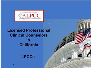 1
Licensed Professional
Clinical Counselors
in
California
LPCCs
1
 