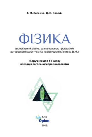 Т. М. Засєкіна, Д. О. Засєкін
ФІЗИКА(профільний рівень, за навчальною програмою
авторського колективу під керівництвом Локтєва В.М.)
Підручник для 11 класу  
закладів загальної середньої освіти
Київ
2019
 