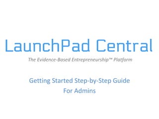 Getting Started Step-by-Step Guide
For Admins
The Evidence-Based Entrepreneurship™ Platform
 