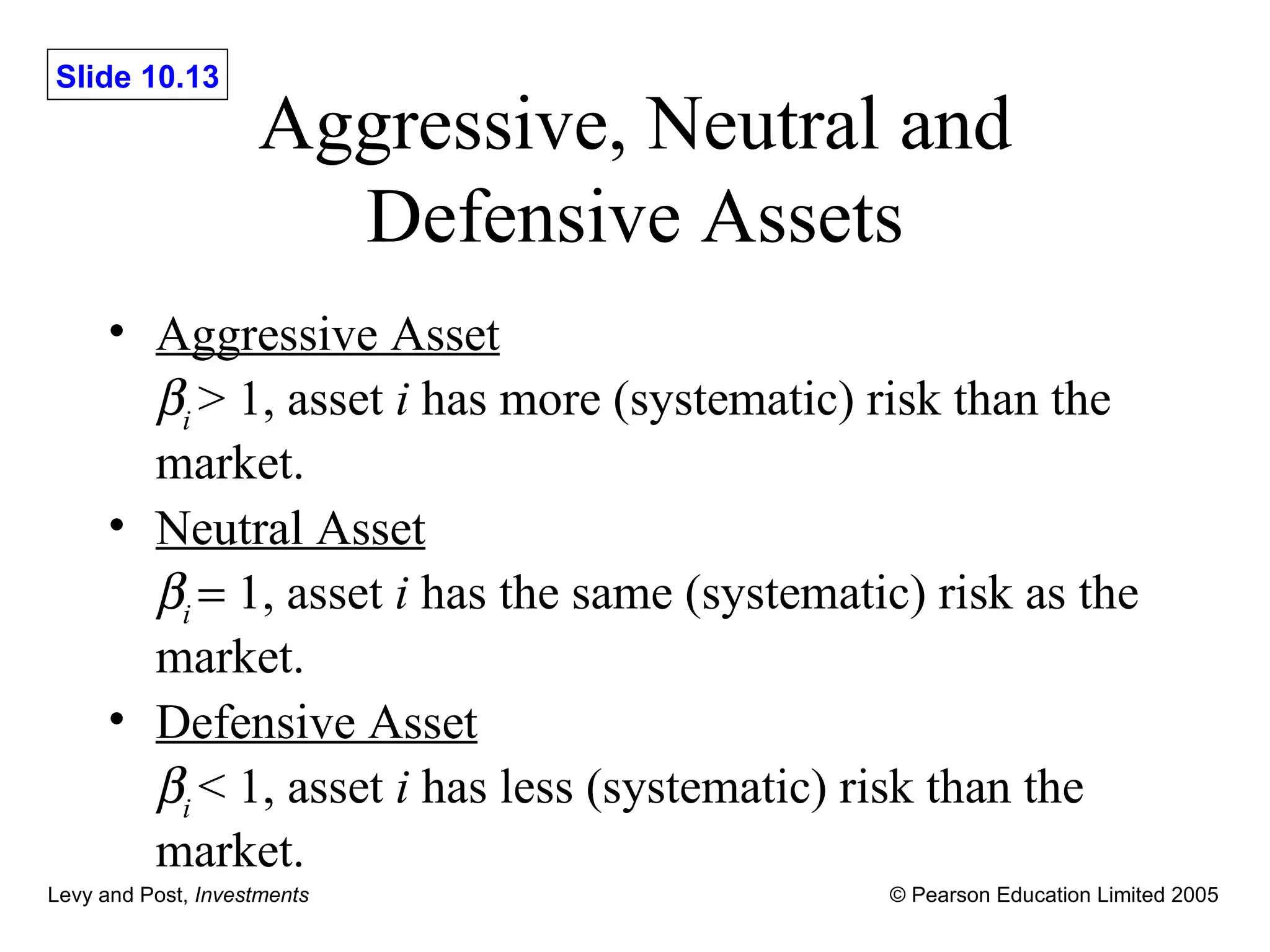 Aggressive, Neutral and Defensive Assets Aggressive Asset  i  > 1, asset  i  has more (systematic) risk than the market.   Neutral Asset  i     1, asset  i  has the same (systematic) risk as the market. Defensive Asset  i  <   1, asset  i  has less (systematic) risk than the market. 