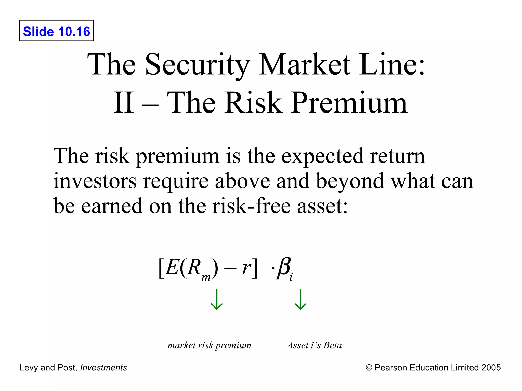 The Security Market Line:  II – The Risk Premium The risk premium is the expected return investors require above and beyond what can be earned on the risk-free asset:   [ E ( R m ) –  r ]   i    market risk premium   Asset i’s Beta 