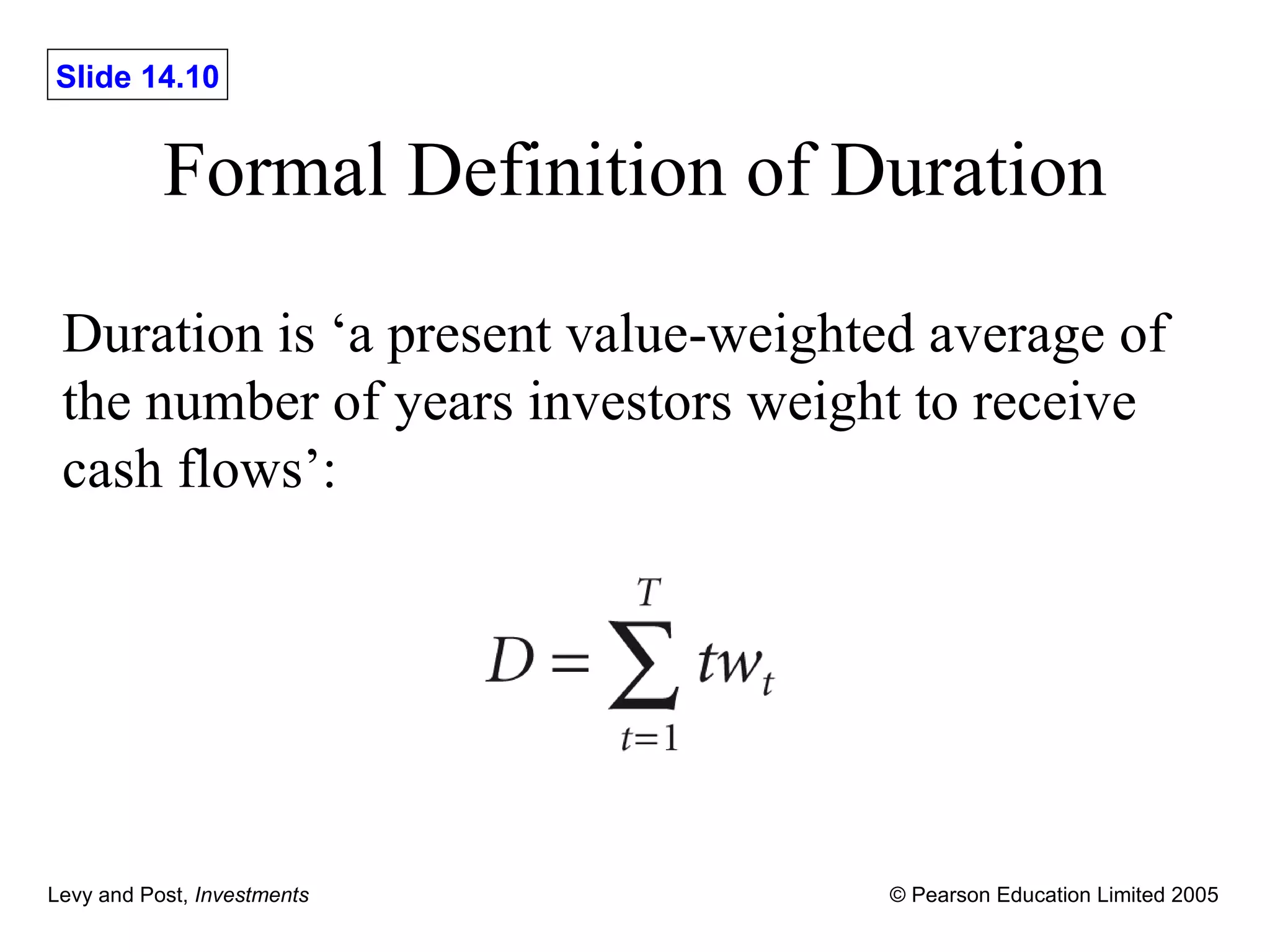 Formal Definition of Duration Duration is ‘a present value-weighted average of the number of years investors weight to receive cash flows’: 