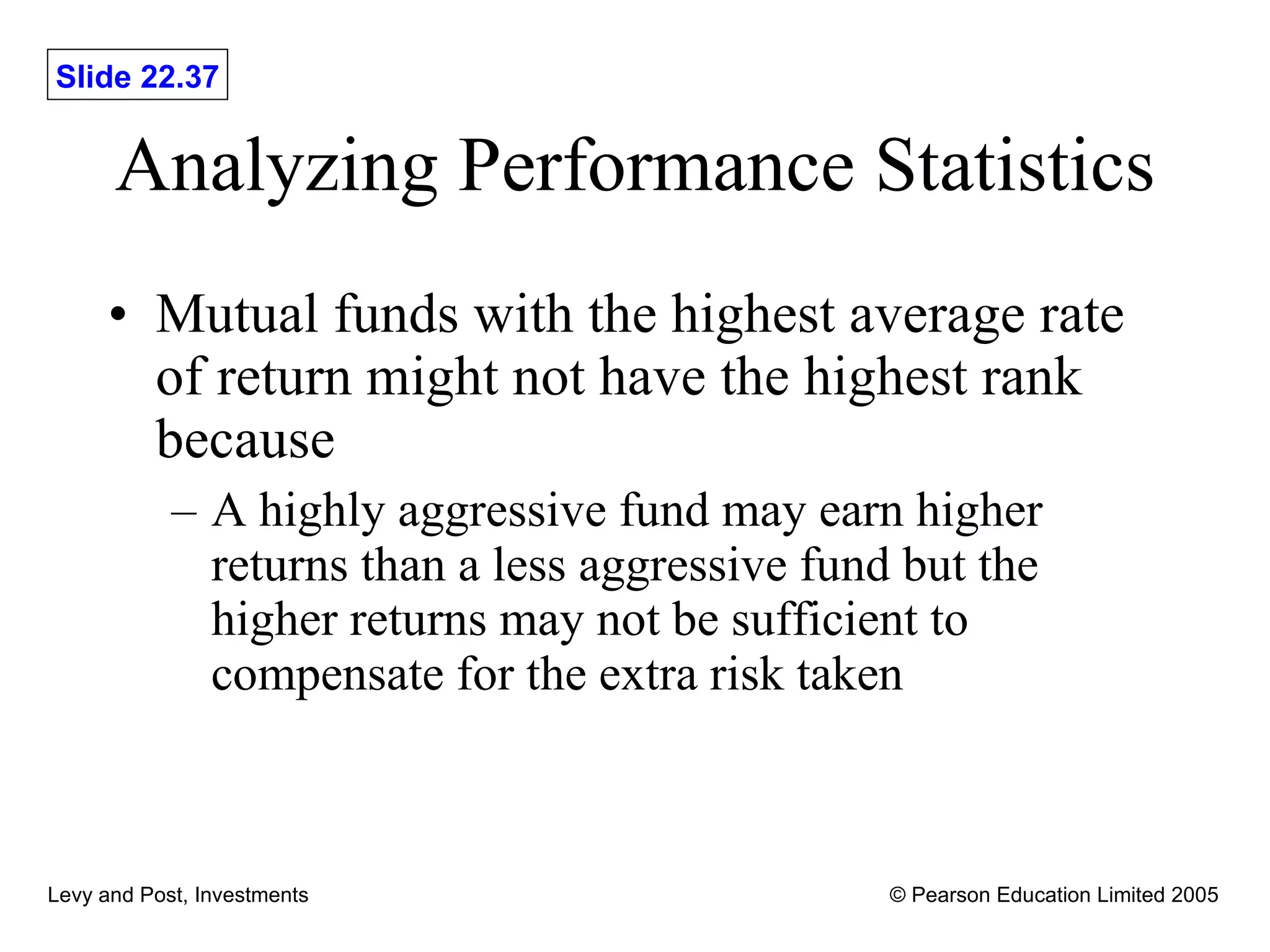 Analyzing Performance Statistics Mutual funds with the highest average rate of return might not have the highest rank because A highly aggressive fund may earn higher returns than a less aggressive fund but the higher returns may not be sufficient to compensate for the extra risk taken 