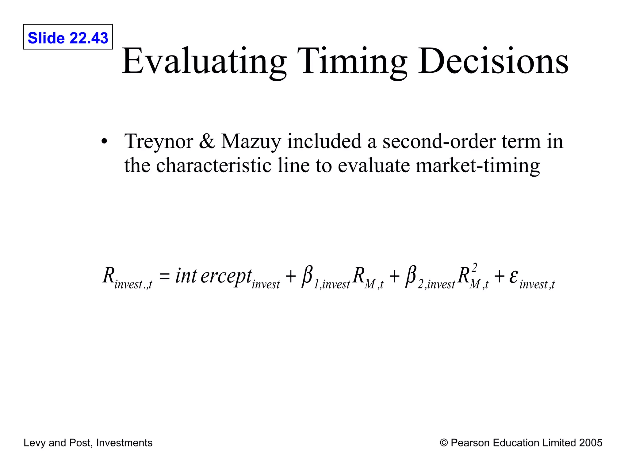 Evaluating Timing Decisions Treynor & Mazuy included a second-order term in the characteristic line to evaluate market-timing 