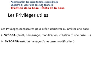 Les Privilèges utiles
Les Privilèges nécessaires pour créer, démarrer ou arrêter une base
 SYSDBA (arrêt, démarrage, modi...