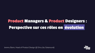 1
Product Managers & Product Designers :
Perspective sur ces rôles en évolution .
 