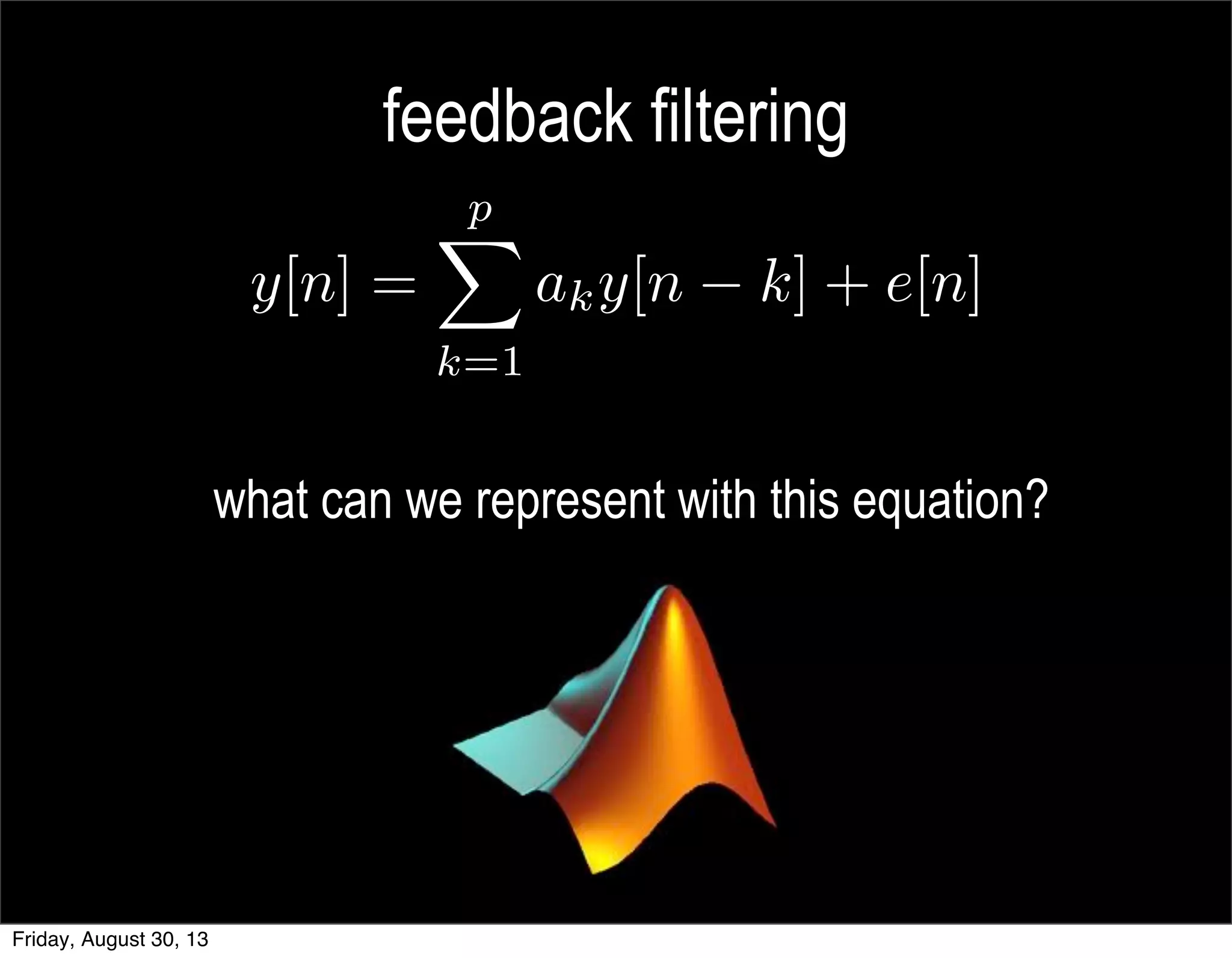 feedback filtering
what can we represent with this equation?
Friday, August 30, 13
 
