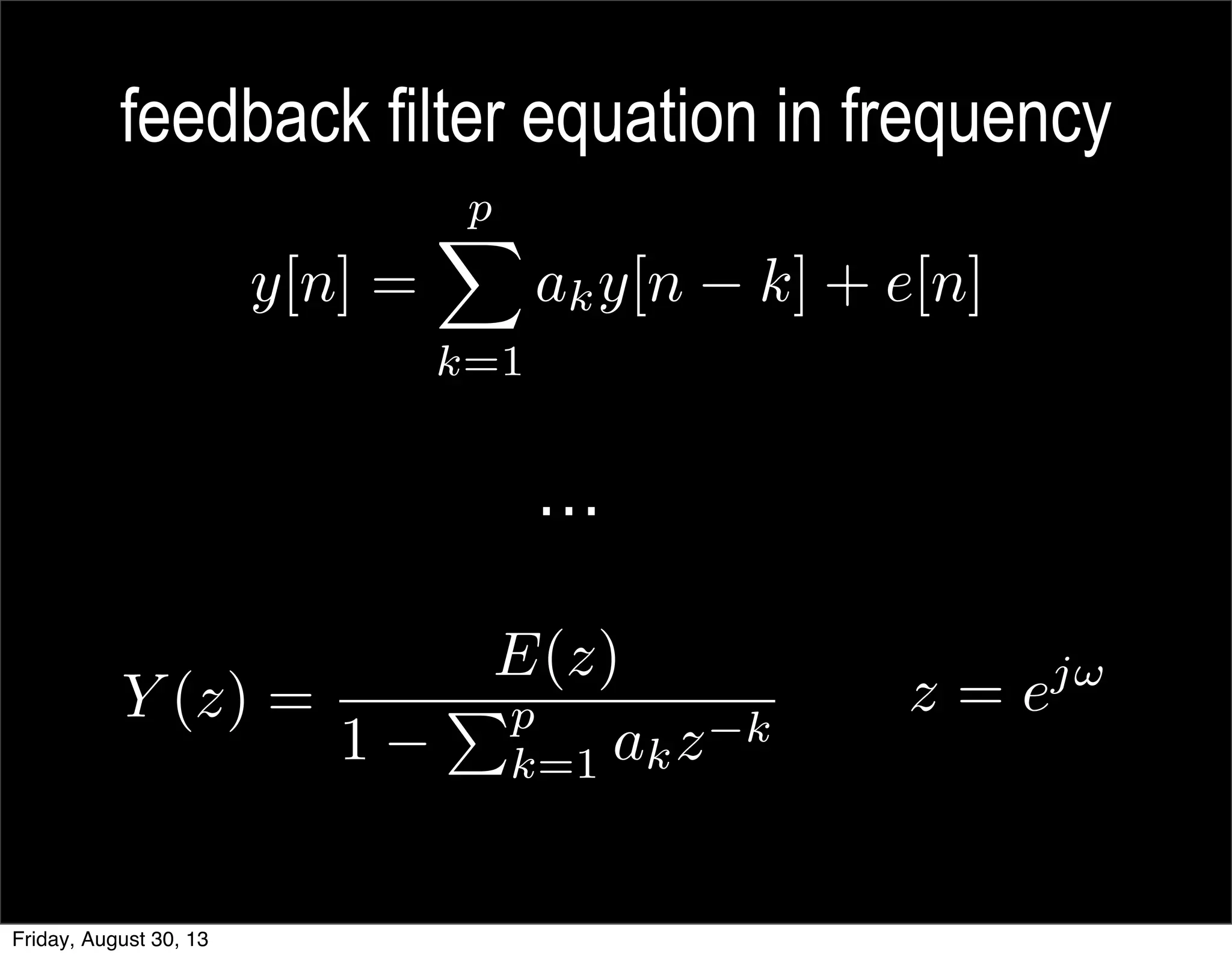 feedback filter equation in frequency
…
Y (z) =
E(z)
1
Pp
k=1 akz k
z = ej!
Friday, August 30, 13
 