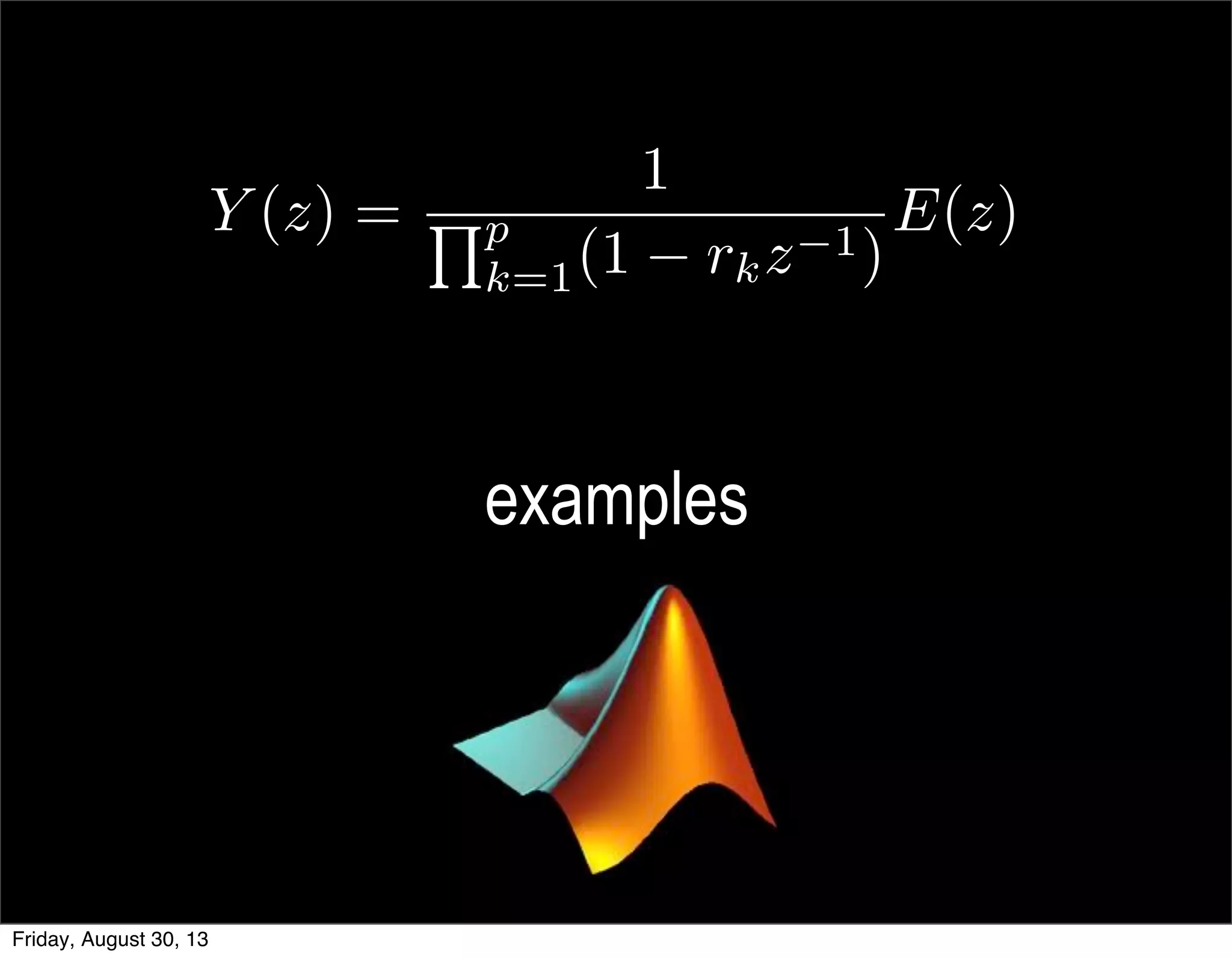 examples
Y (z) =
1
Qp
k=1(1 rkz 1)
E(z)
Friday, August 30, 13
 