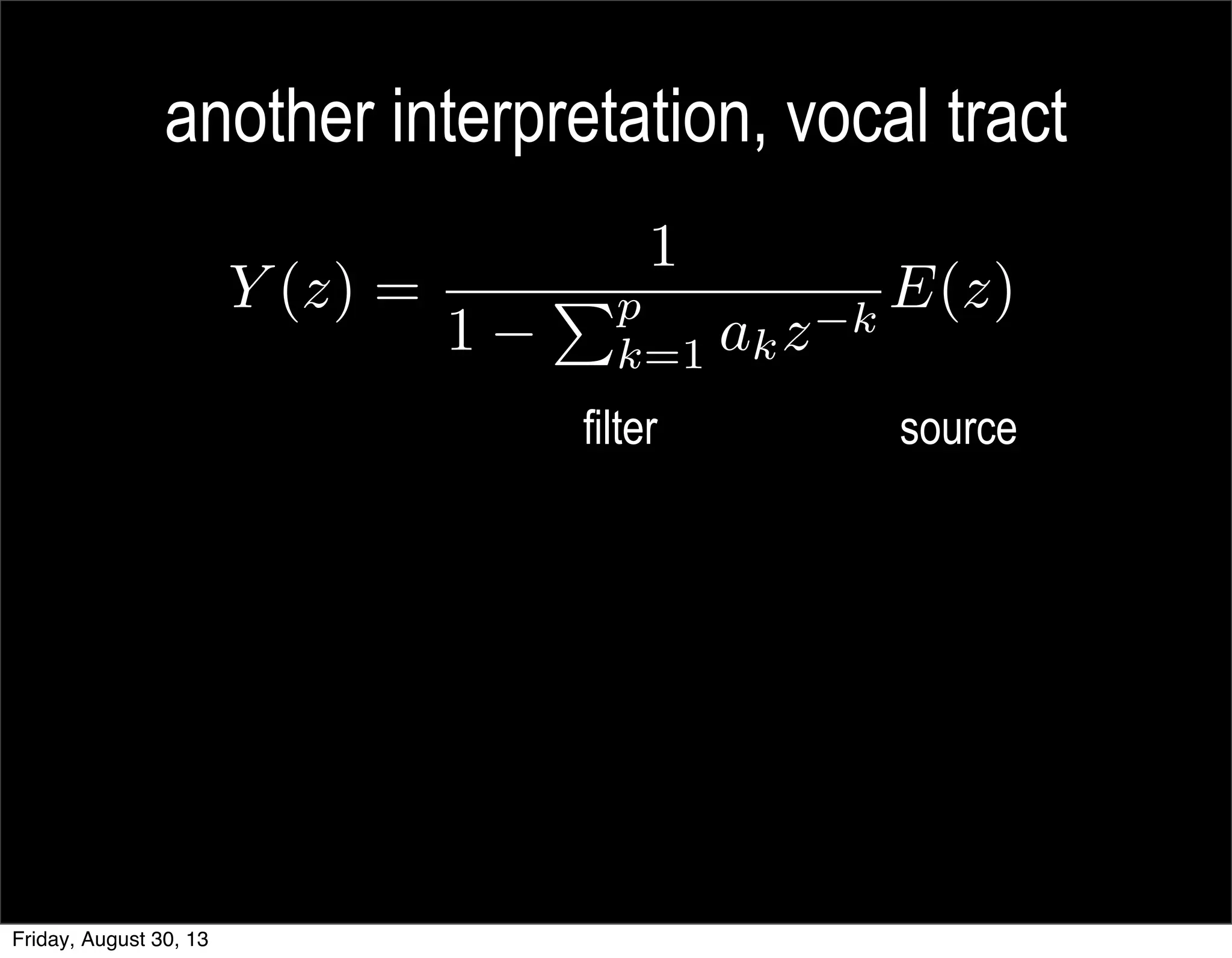 another interpretation, vocal tract
sourcefilter
Y (z) =
1
1
Pp
k=1 akz k
E(z)
Friday, August 30, 13
 
