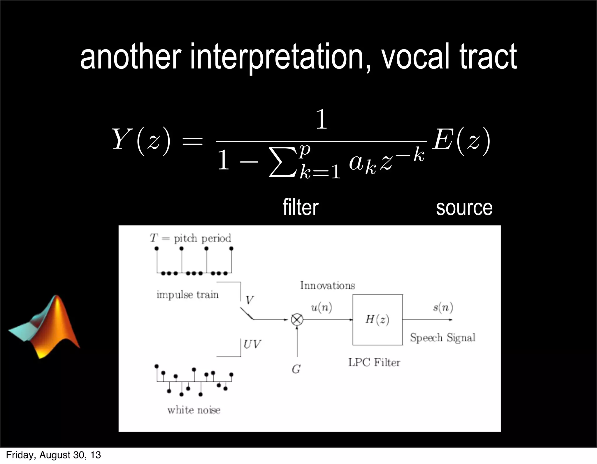 another interpretation, vocal tract
sourcefilter
Y (z) =
1
1
Pp
k=1 akz k
E(z)
Friday, August 30, 13
 
