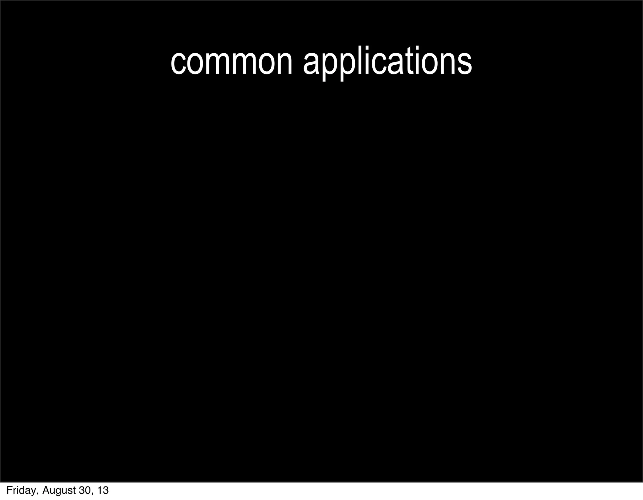 common applications
Friday, August 30, 13
 