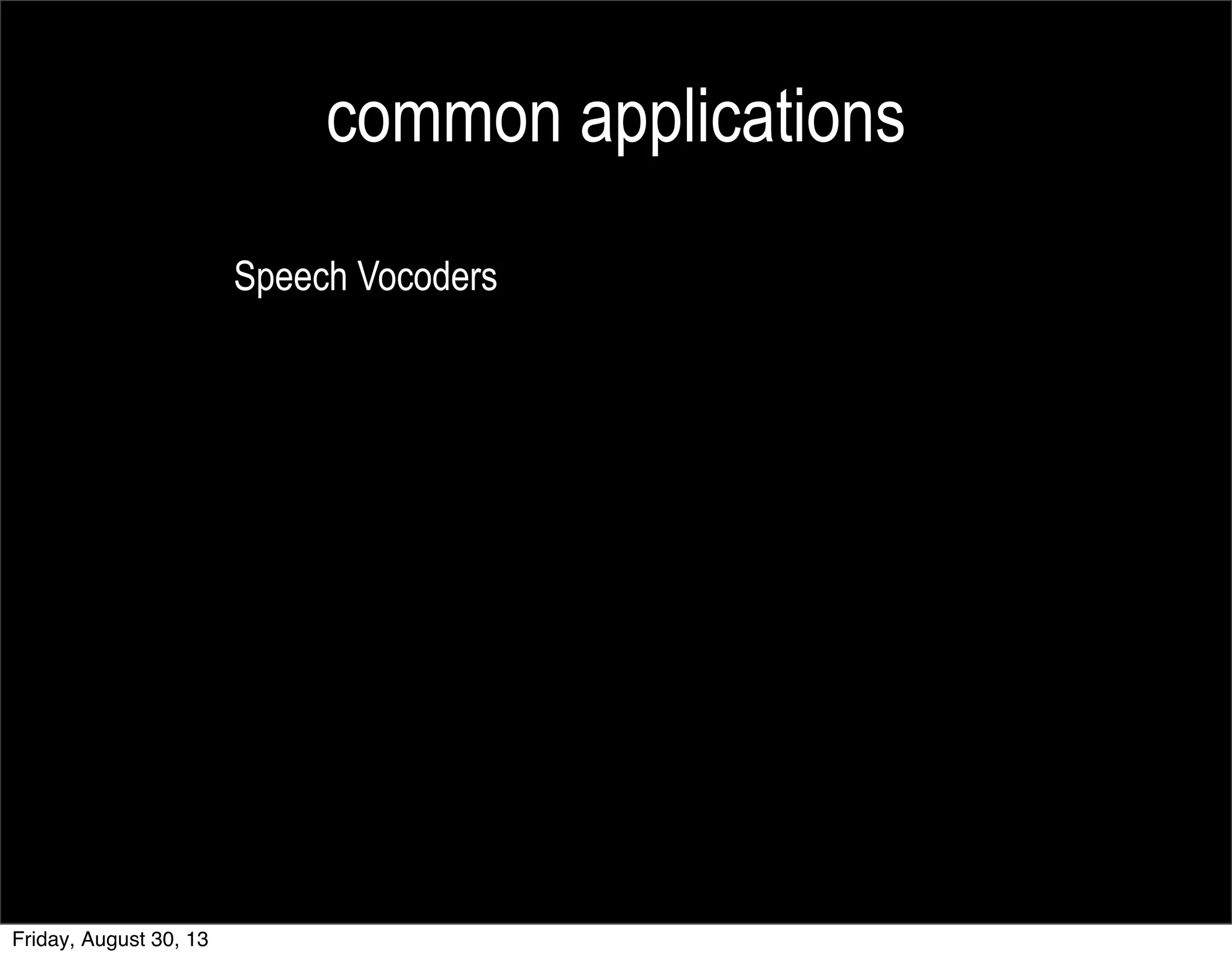 common applications
Speech Vocoders
Friday, August 30, 13
 