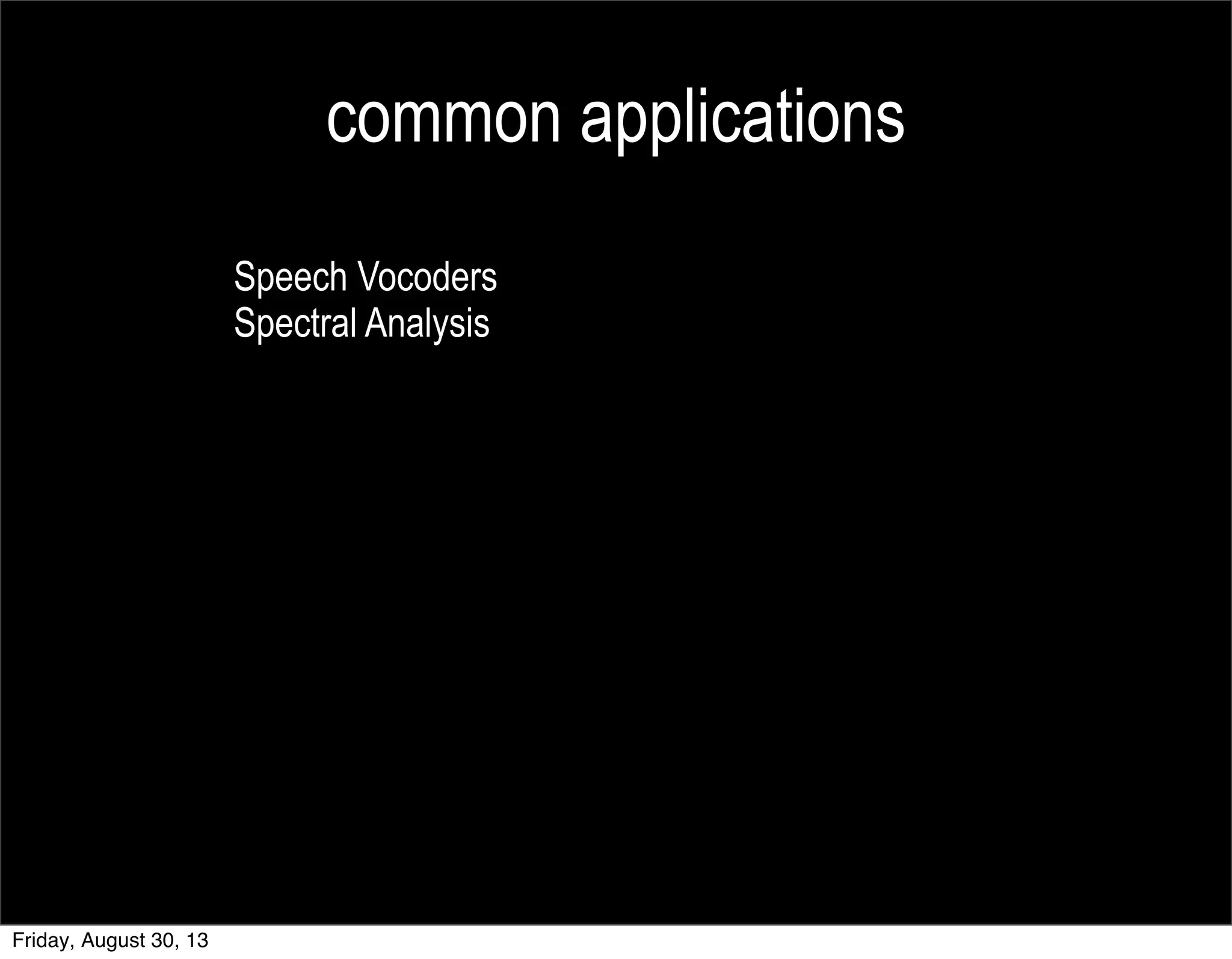 common applications
Speech Vocoders
Spectral Analysis
Friday, August 30, 13
 
