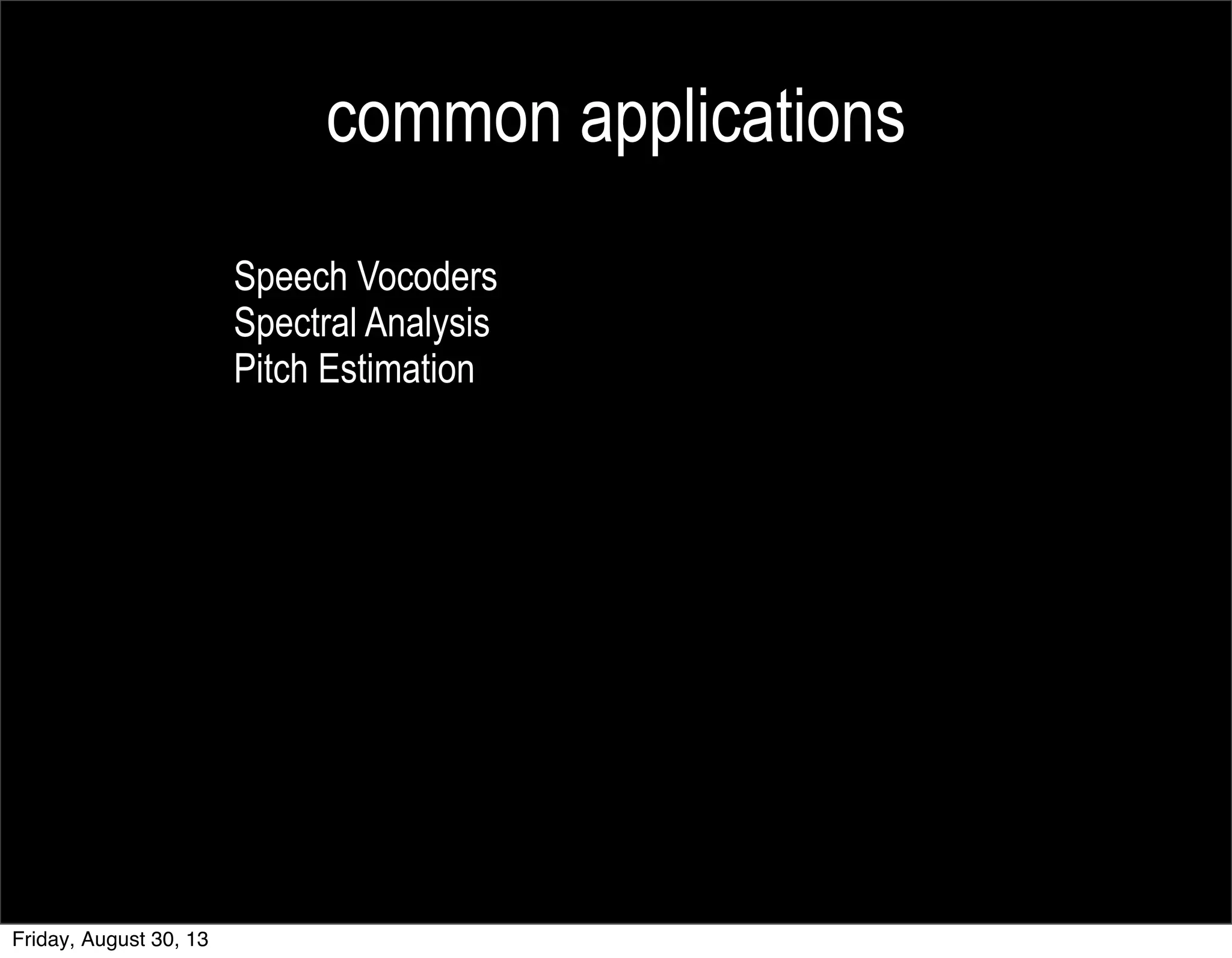 common applications
Speech Vocoders
Spectral Analysis
Pitch Estimation
Friday, August 30, 13
 