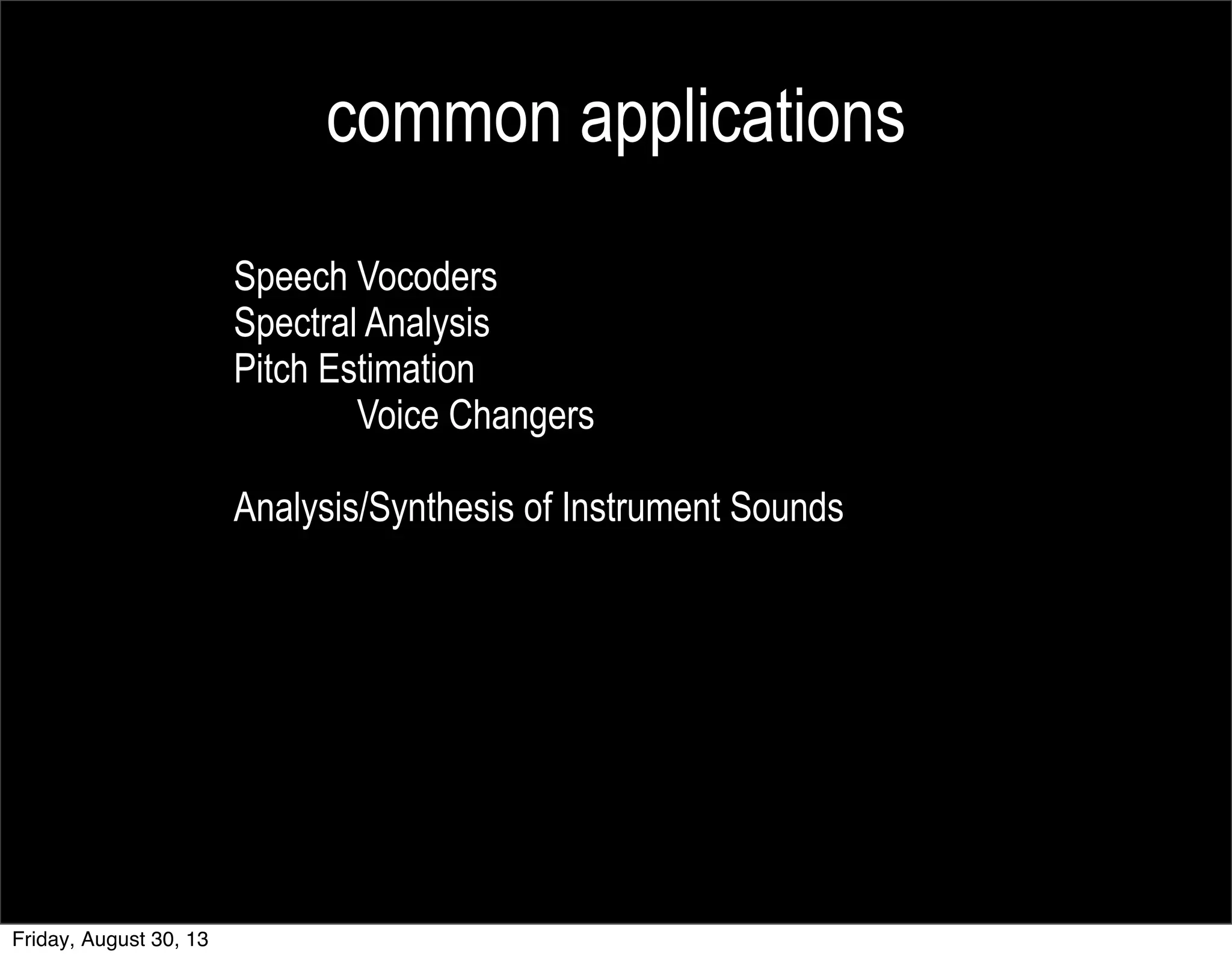 common applications
Speech Vocoders
Spectral Analysis
Pitch Estimation
Voice Changers
Analysis/Synthesis of Instrument Sounds
Friday, August 30, 13
 