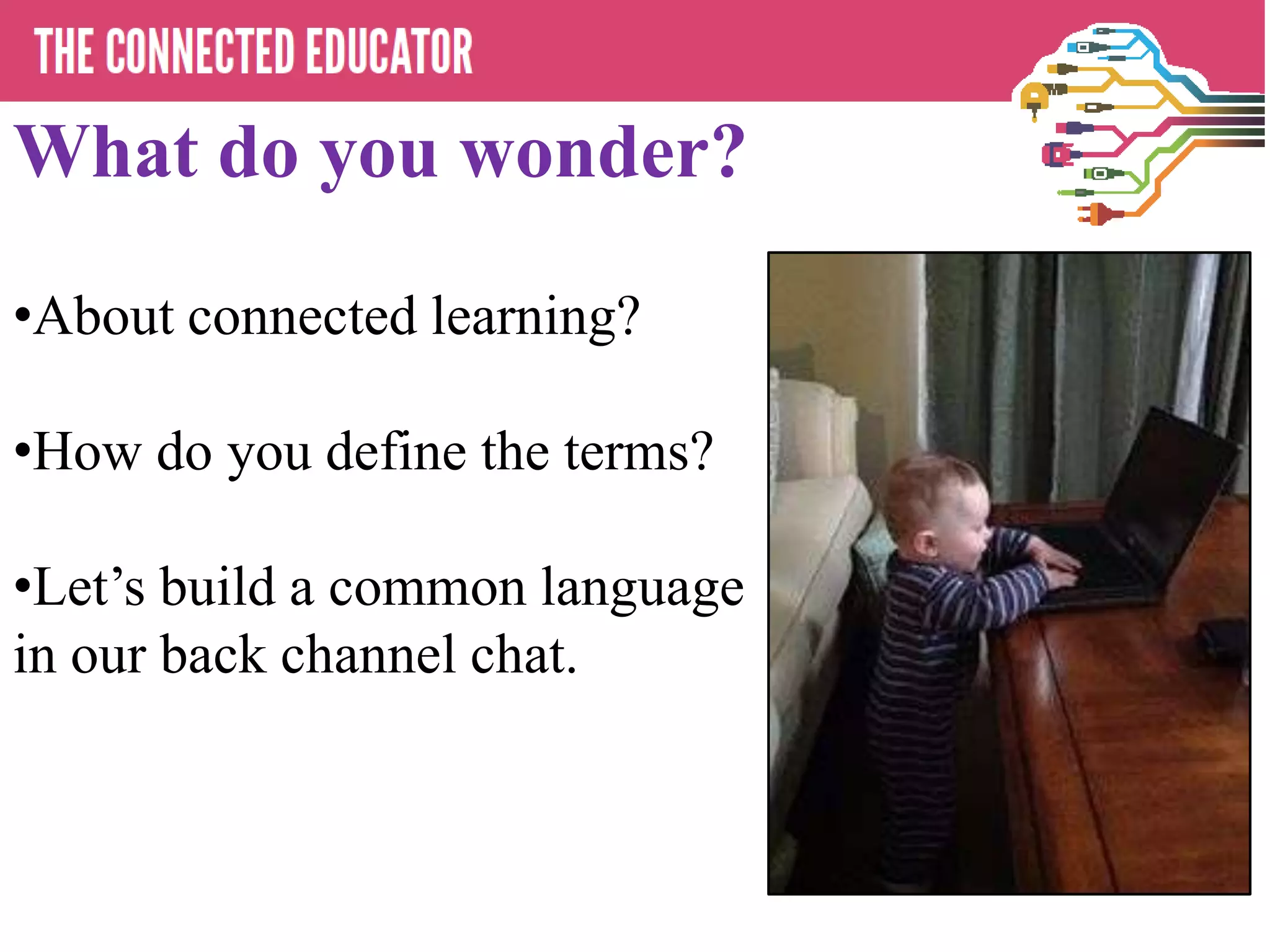 What do you wonder?
•About connected learning?
•How do you define the terms?
•Let’s build a common language
in our back channel chat.
 