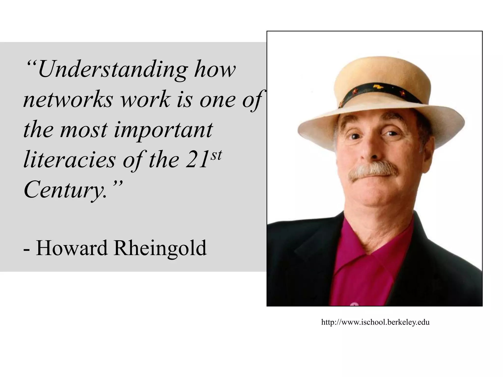 “Understanding how
networks work is one of
the most important
literacies of the 21st
Century.”
- Howard Rheingold
http://www.ischool.berkeley.edu
 