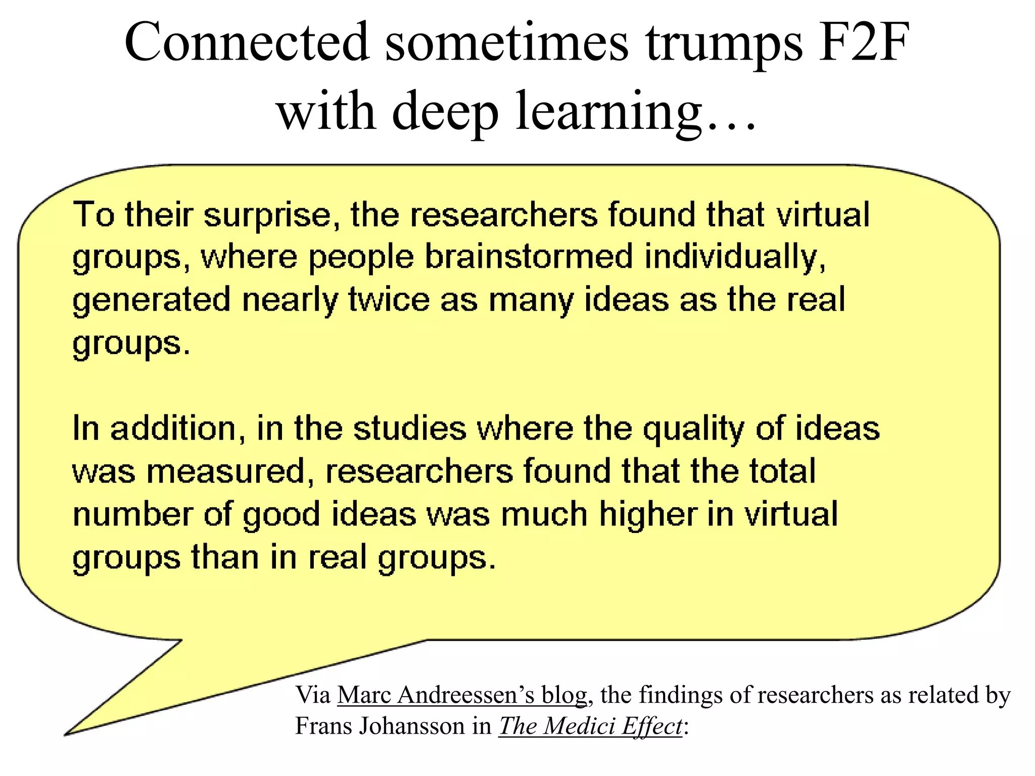 Connected sometimes trumps F2F
with deep learning…
Via Marc Andreessen’s blog, the findings of researchers as related by
Frans Johansson in The Medici Effect:
 