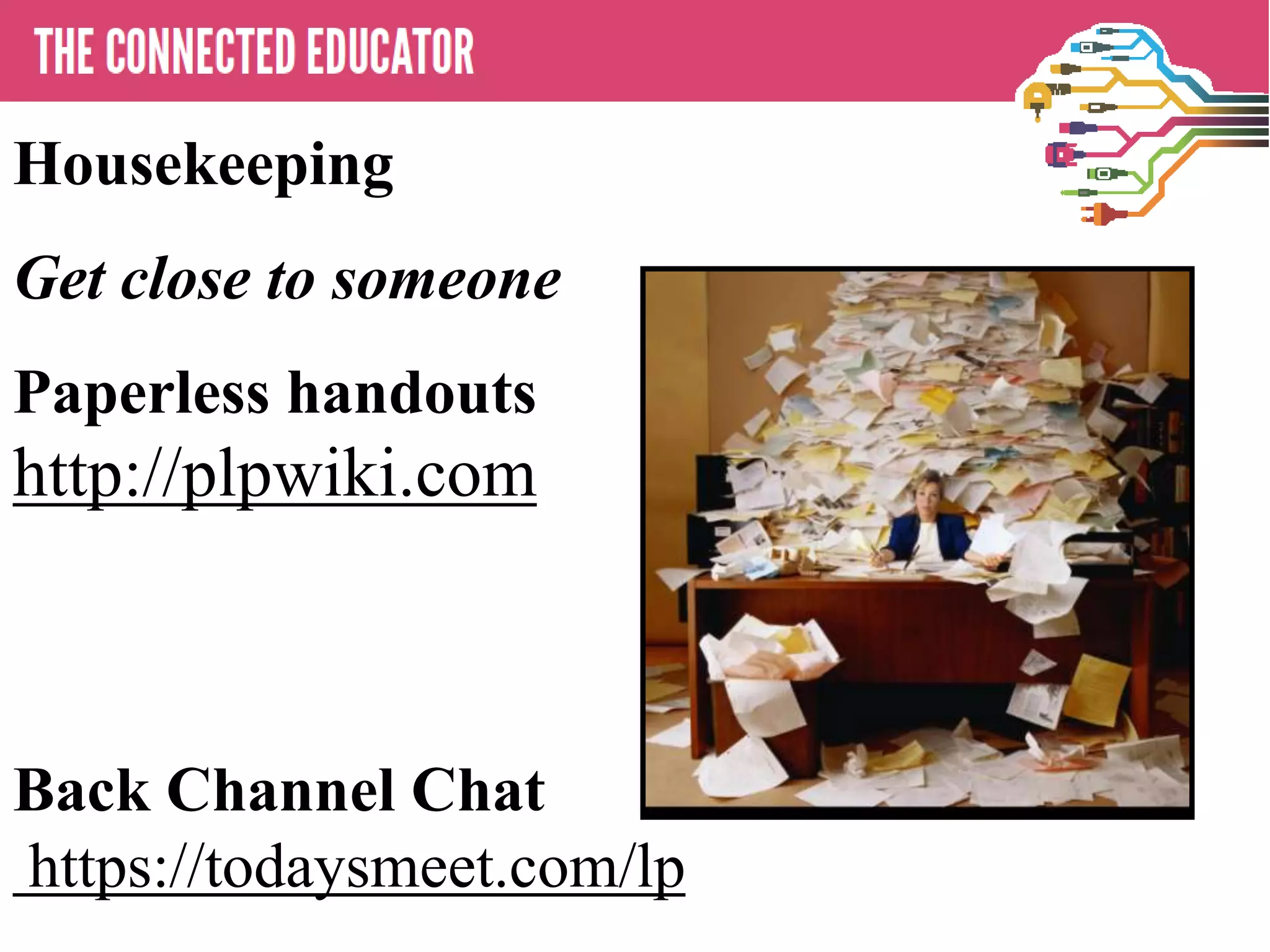 • THE CONNECTED EDUCATOR
Housekeeping
Get close to someone
Paperless handouts
http://plpwiki.com
Back Channel Chat
https://todaysmeet.com/lp
 