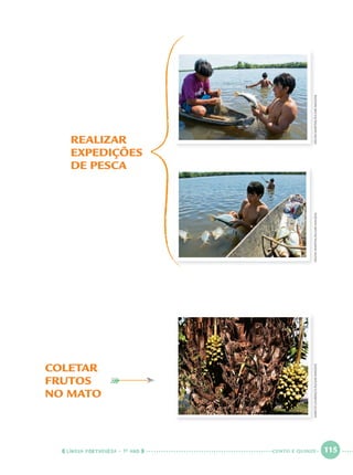LÍNGUA PORTUGUESA · 1O
ANO 115
REALIZAR
EXPEDIÇÕES
DE PESCA
COLETAR
FRUTOS
NO MATO
MARCIOLOURENÇO/PULSARIMAGENSDELFIMMARTINS/PULSARIMAGENSDELFIMMARTINS/PULSARIMAGENS
CENTO E QUINZE
Port1ºAnoParte2.indd 115Port1ºAnoParte2.indd 115 9/16/10 10:40 AM9/16/10 10:40 AM
 