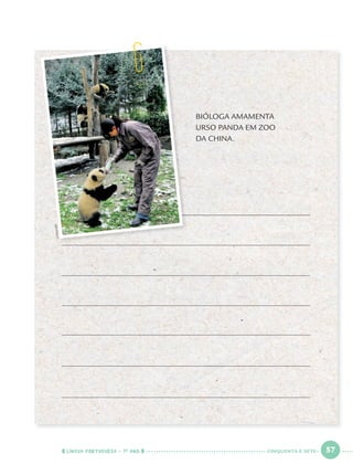 LÍNGUA PORTUGUESA · 1O
ANO 57
BIÓLOGA AMAMENTA
URSO PANDA EM ZOO
DA CHINA.
LIWEI/AFP
CINQUENTA E SETE
Port1ºAno.indd 57Port1ºAno.indd 57 9/16/10 10:28 AM9/16/10 10:28 AM
 