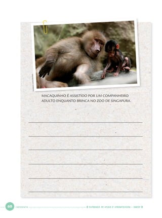 60 CADERNOS DE APOIO E APRENDIZAGEM · SMESP
MACAQUINHO É ASSISTIDO POR UM COMPANHEIRO
ADULTO ENQUANTO BRINCA NO ZOO DE SINGAPURA.
DUERBONCHOW/REUTERS
SESSENTA
Port1ºAno.indd 60Port1ºAno.indd 60 9/16/10 10:28 AM9/16/10 10:28 AM
 